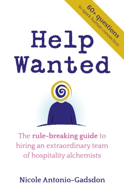 Help Wanted - The rule-breaking guide to hiring an extraordinary team of hospitality alchemists