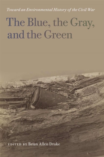 The Blue, the Gray, and the Green - Toward an Environmental History of the Civil War