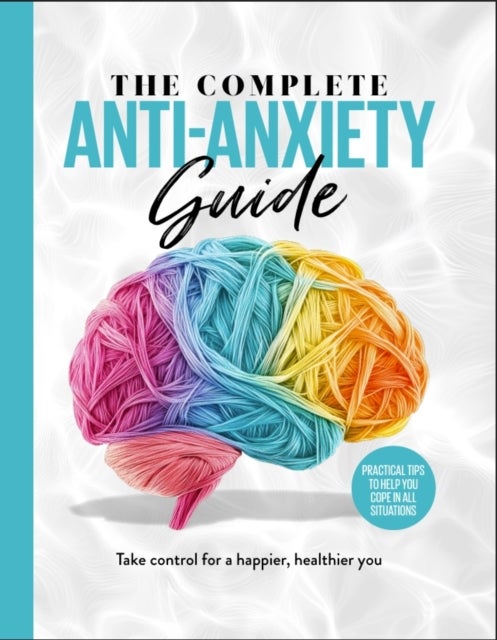 The Complete Anti-Anxiety Guide - Take control for a healthier, happier you