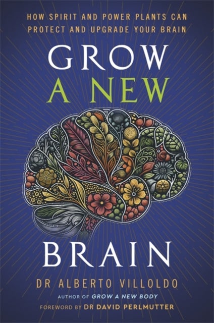 Grow a New Brain - How Spirit and Power Plants Can Protect and Upgrade Your Brain