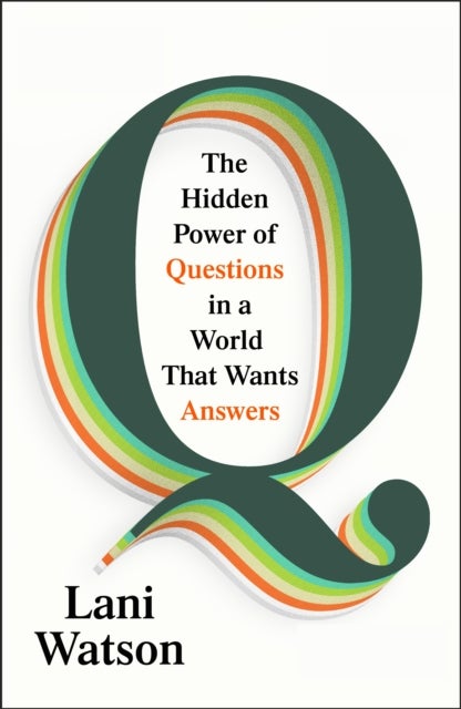 Q - The Hidden Power of Questions in a World That Wants Answers