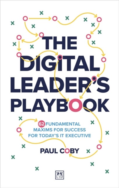The Digital Leader's Playbook - 60 fundamental maxims for success for today’s IT executive