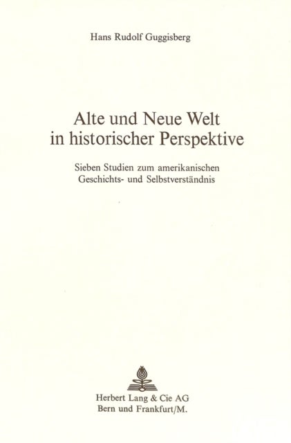 Alte und neue Welt in historischer Perspektive - Sieben Studien zum amerikanischen Geschichts- und Selbstverstaendnis