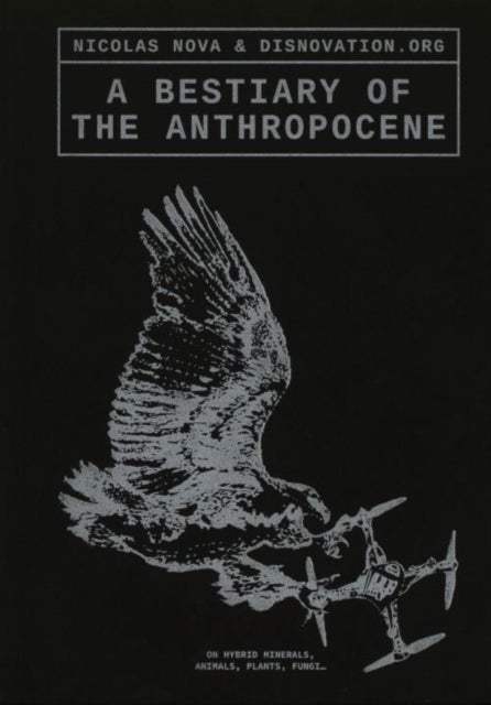 A Bestiary of the Anthropocene - Hybrid Plants, Animals, Minerals, Fungi, and Other Specimens