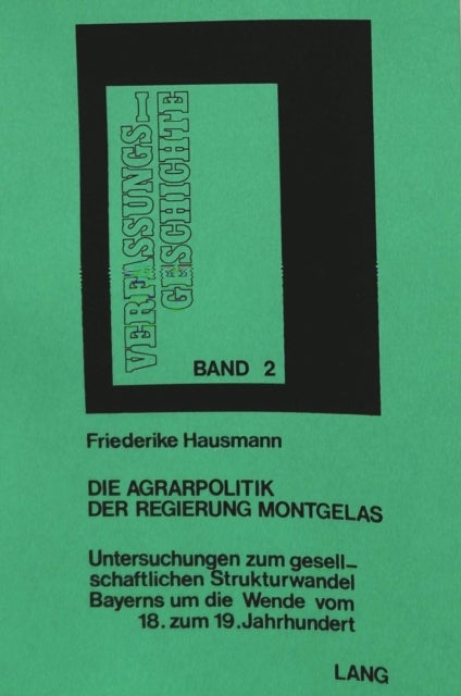 Die Agrarpolitik der Regierung Montgelas - Untersuchung zum gesellschaftlichen Strukturwandel Bayerns um die Wende vom 18. zum 19. Jahrhundert