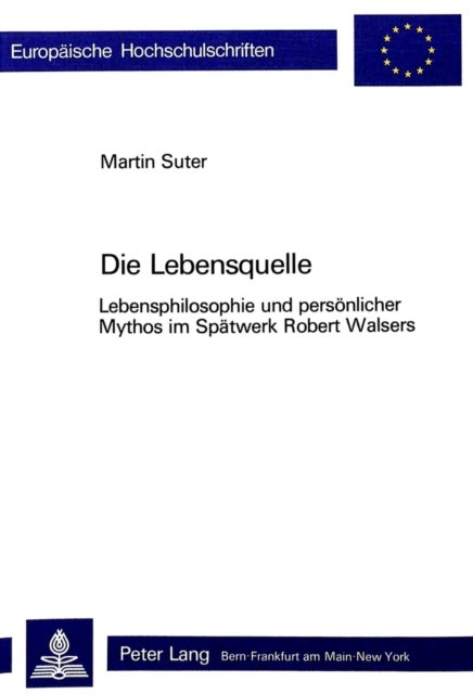 Die Lebensquelle - Lebensphilosophie und persoenlicher Mythos im Spaetwerk Robert Walsers