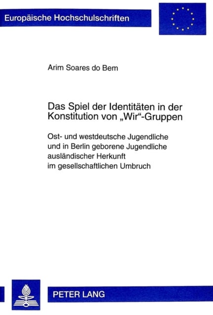 Das Spiel Der Identitaeten in Der Konstitution Von «Wir»-Gruppen - Ost- Und Westdeutsche Jugendliche Und in Berlin Geborene Jugendliche Auslaendischer Herkunft Im Gesellschaftlichen Umbruch