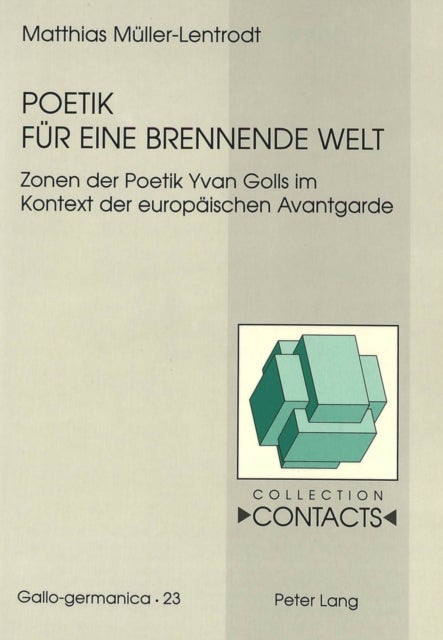 Poetik Fuer Eine Brennende Welt - Zonen Der Poetik Yvan Golls Im Kontext Der Europaeischen Avantgarde- Mit Einem Rueckblick Auf 50 Jahre Forschungsliteratur Zu Yvan Goll