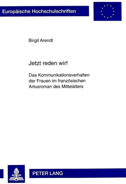 Jetzt Reden Wir¿ - Das Kommunikationsverhalten Der Frauen Im Franzoesischen Artusroman Des Mittelalters