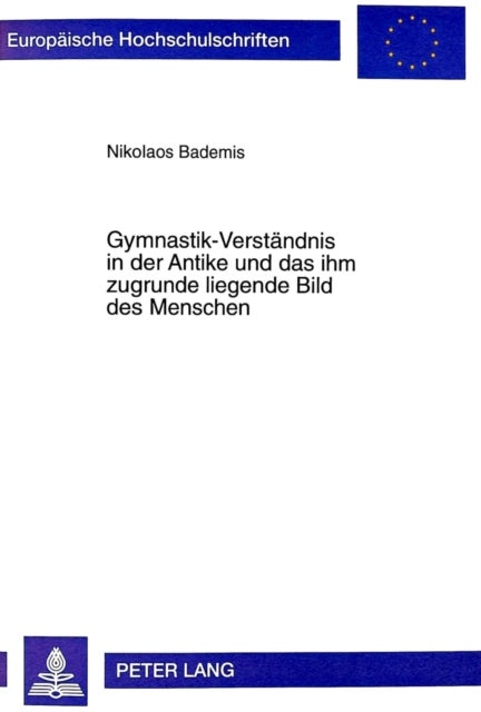Gymnastik-Verstaendnis in der Antike und das ihm zugrunde liegende Bild des Menschen - Zur Entwicklung Des Gymnastik-Verstaendnisses Von Homer Bis in Die Hellenistische Zeit