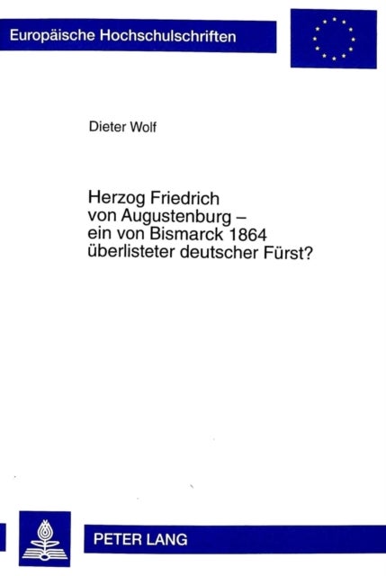 Herzog Friedrich von Augustenburg - ein von Bismarck 1864 ueberlisteter deutscher Fuerst?