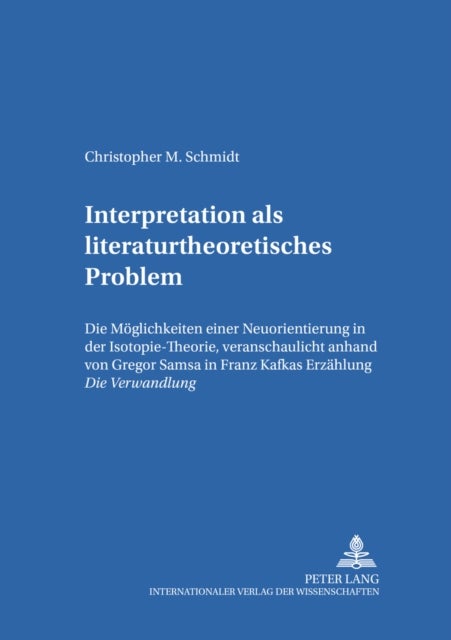 Interpretation ALS Literaturtheoretisches Problem - Die Moeglichkeiten Einer Neuorientierung in Der Isotopie-Theorie, Veranschaulicht Anhand Von Gregor Samsa in Franz Kafkas Erzaehlung Die Verwandlung