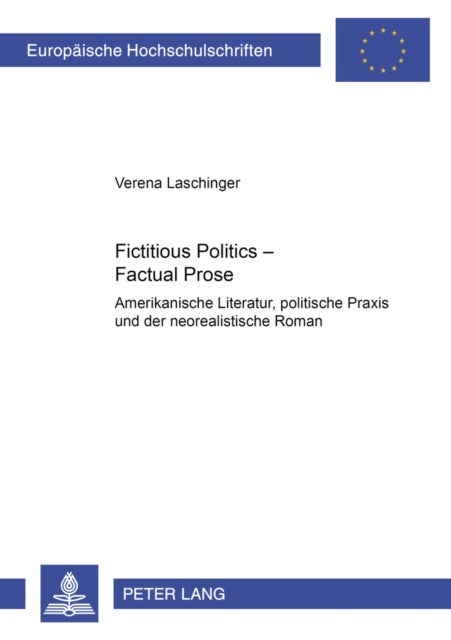 Fictitious Politics - Factual Prose - Amerikanische Literatur, Politische Praxis Und Der Neorealistische Roman