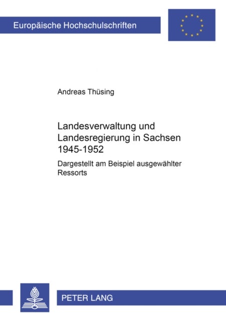 Landesverwaltung und Landesregierung in Sachsen 1945 - 1952 - Dargestellt Am Beispiel Ausgewaehlter Ressorts