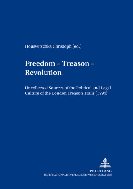 Freedom – Treason – Revolution - Uncollected Sources of the Political and Legal Culture of the London Treason Trials (1794)