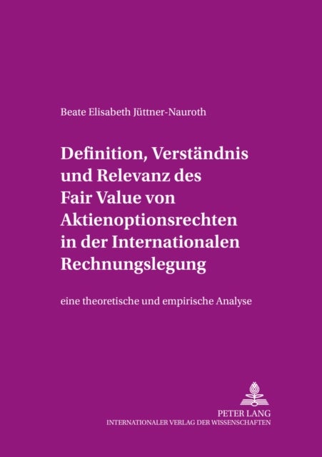 Definition, Verstaendnis und Relevanz des Fair Value von Aktienoptionsrechten in der Internationalen Rechnungslegung - Eine Theoretische Und Empirische Analyse