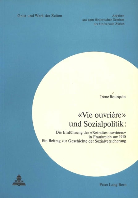 «Vie ouvriere» und Sozialpolitik - Die Einfuehrung der «Retraites ouvrieres» in Frankreich um 1910- Ein Beitrag zur Geschichte der Sozialversicherung