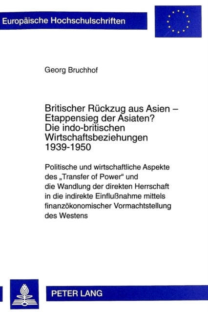 Britischer Rueckzug aus Asien - Etappensieg der Asiaten?- Die indo-britischen Wirtschaftsbeziehungen 1939-1950 - Politische Und Wirtschaftliche Aspekte Des «Transfer of Power» Und Die Wandlung Der Direkten Herrschaft in Die Indirekte Einflußnahme Mittels Finanzoekonomischer Vormachtstellung Des Westens