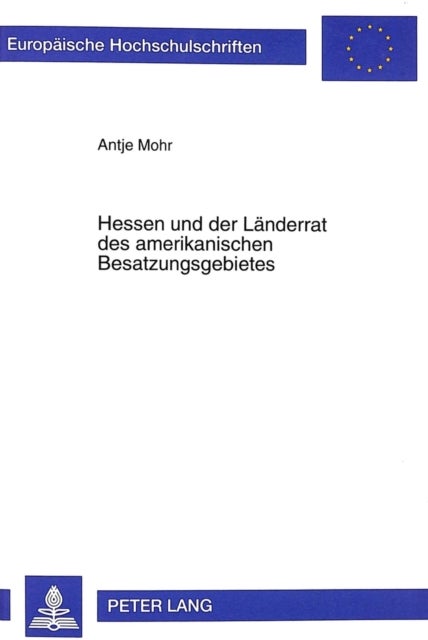 Hessen und der Laenderrat des amerikanischen Besatzungsgebietes - Moeglichkeiten Und Grenzen Laenderuebergreifender Kooperation in Den Jahren 1945 Bis 1949