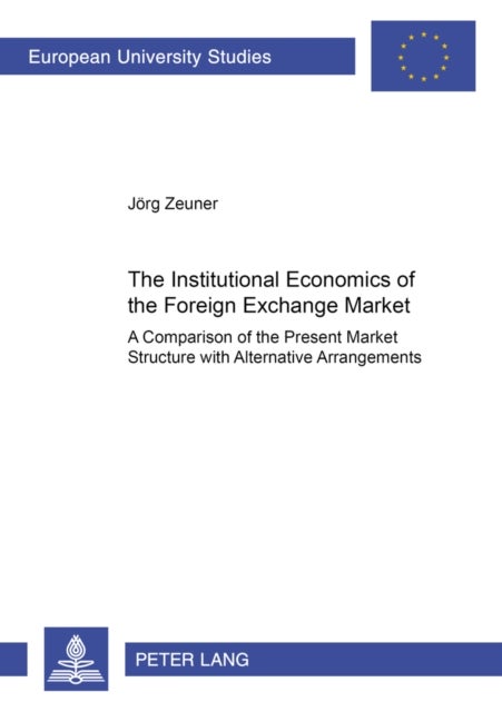 The Institutional Economics of the Foreign Exchange Market - A Comparison of the Present Market Structure with Alternative Arrangements