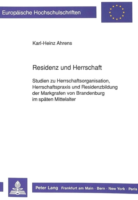 Residenz und Herrschaft - Studien Zu Herrschaftsorganisation, Herrschaftspraxis Und Residenzbildung Der Markgrafen Von Brandenburg Im Spaeten Mittelalter