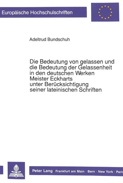 Die Bedeutung von gelassen und die Bedeutung der Gelassenheit in den deutschen Werken Meister Eckharts unter Beruecksichtigung seiner lateinischen Schriften