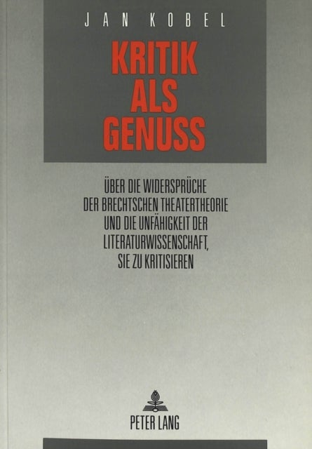 Kritik als Genuß - Ueber Die Widersprueche Der Brechtschen Theatertheorie Und Die Unfaehigkeit Der Literaturwissenschaft, Sie Zu Kritisieren