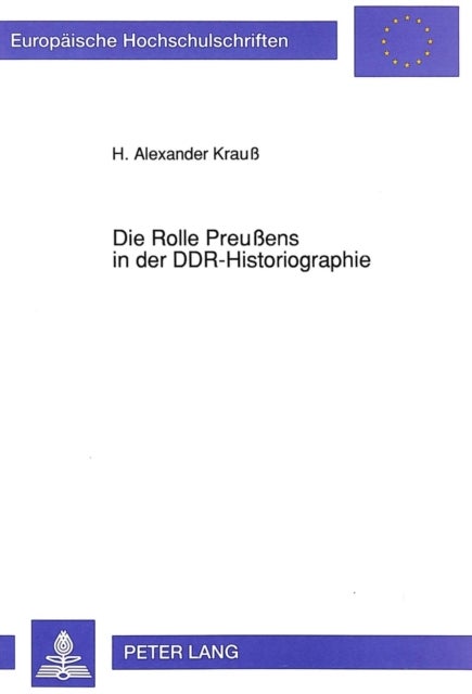 Die Rolle Preußens in der DDR-Historiographie - Zur Thematisierung Und Interpretation Der Preußischen Geschichte Durch Die Ostdeutsche Geschichtswissenschaft