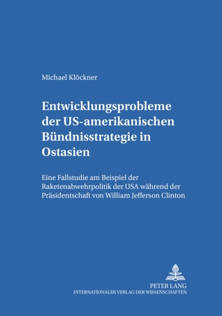 Entwicklungsprobleme Der Us-Amerikanischen Buendnisstrategie in Ostasien - Eine Fallstudie Am Beispiel Der Raketenabwehrpolitik Der USA Waehrend Der Praesidentschaft Von William Jefferson Clinton