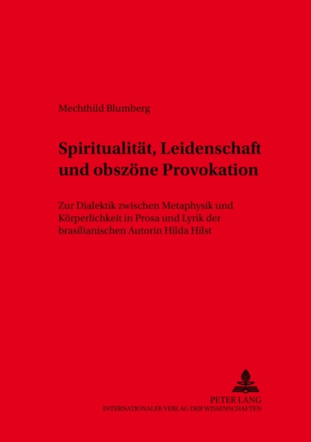 Spiritualitaet, Leidenschaft und obszoene Provokation - Zur Dialektik Zwischen Metaphysik Und Koerperlichkeit in Prosa Und Lyrik Der Brasilianischen Autorin Hilda Hilst