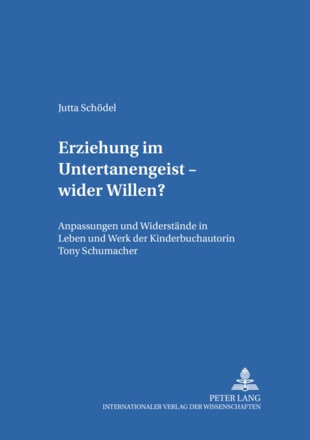 Erziehung im Untertanengeist – wider Willen? - Anpassungen Und Widerstaende in Leben Und Werk Der Kinderbuchautorin Tony Schumacher