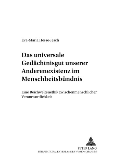 Das universale Gedaechtnisgut unserer Anderenexistenz im Menschheitsbuendnis - Eine Reichweitenethik Zwischenmenschlicher Verantwortlichkeit