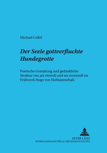 «Der Seele gottverfluchte Hundegrotte» - Poetische Gestaltung und gedankliche Struktur von ars vivendi und ars moriendi im Fruehwerk Hugo von Hofmannsthals