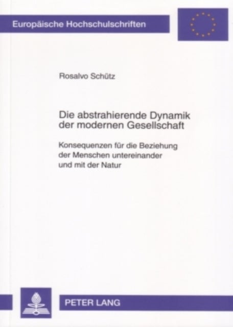 Die abstrahierende Dynamik der modernen Gesellschaft - Konsequenzen Fuer Die Beziehung Der Menschen Untereinander Und Mit Der Natur