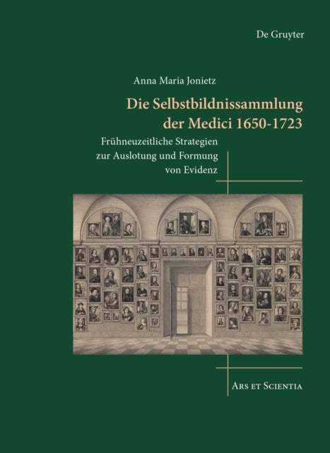 Die Selbstbildnissammlung der Medici 1650-1723 - Fruhneuzeitliche Strategien zur Auslotung und Formung von Evidenz
