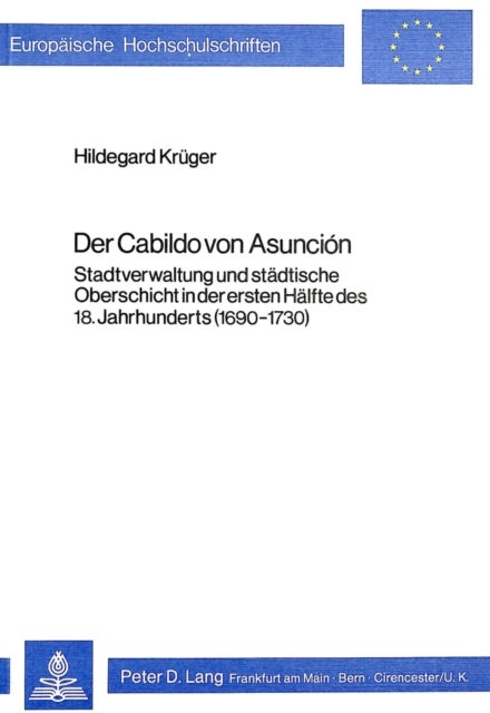Der Cabildo von Asunción - Stadtverwaltung und staedtische Oberschicht in der ersten Haelfte des 18. Jahrhunderts (1690-1730)