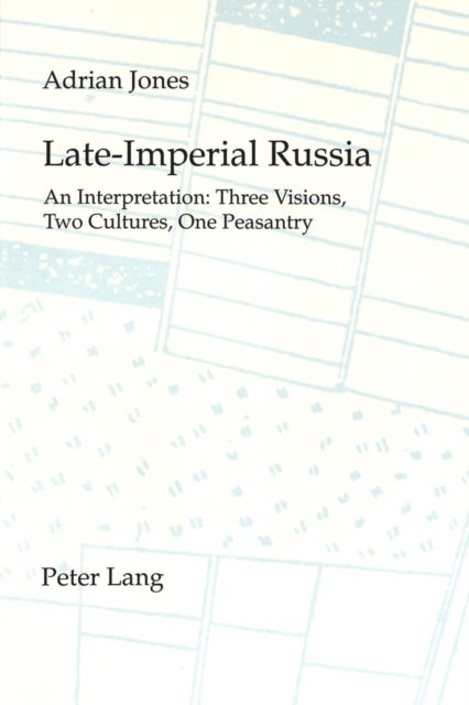 Late-Imperial Russia: An Interpretation - An Interpretation - Three Visions, Two Cultures, One Peasantry