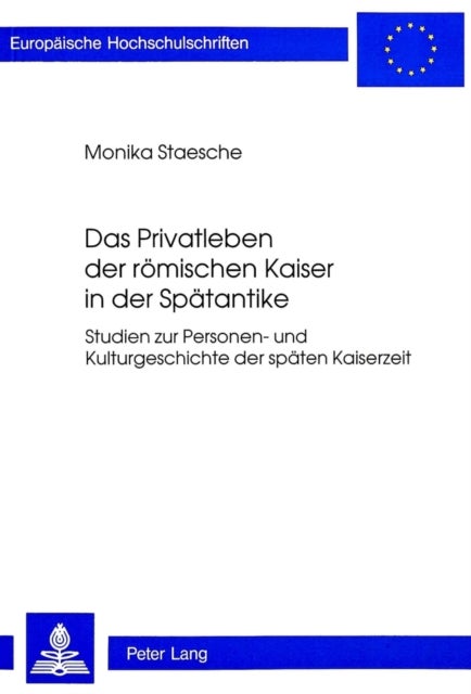 Das Privatleben der roemischen Kaiser in der Spaetantike - Studien Zur Personen- Und Kulturgeschichte Der Spaeten Kaiserzeit