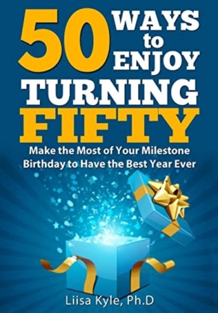 50 Ways to Enjoy Turning Fifty - Make the Most of Your Milestone Birthday to Have the Best Year Ever
