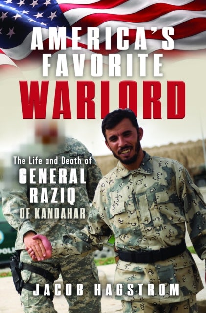 America’s Favorite Warlord - The Life and Death of General Raziq of Kandahar