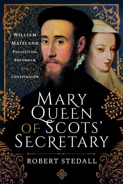 Mary Queen of Scots'' Secretary - William Maitland - Politician, Reformer and Conspirator