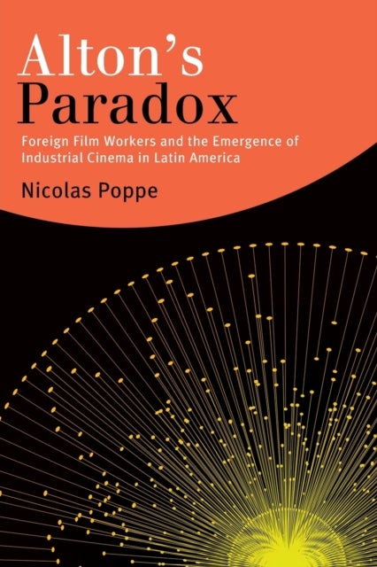 Alton's Paradox - Foreign Film Workers and the Emergence of Industrial Cinema in Latin America