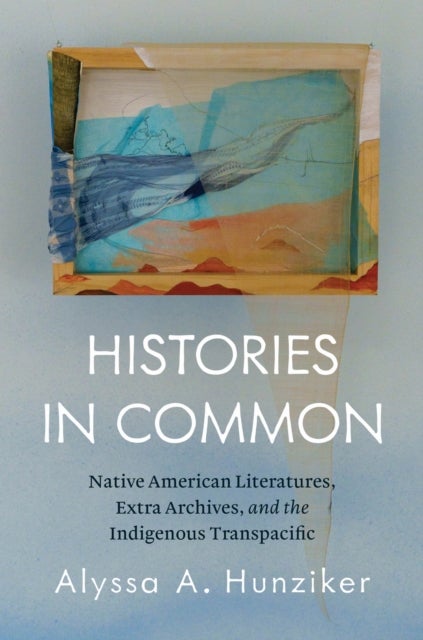 Histories in Common - Native American Literatures, Extra Archives, and the Indigenous Transpacific