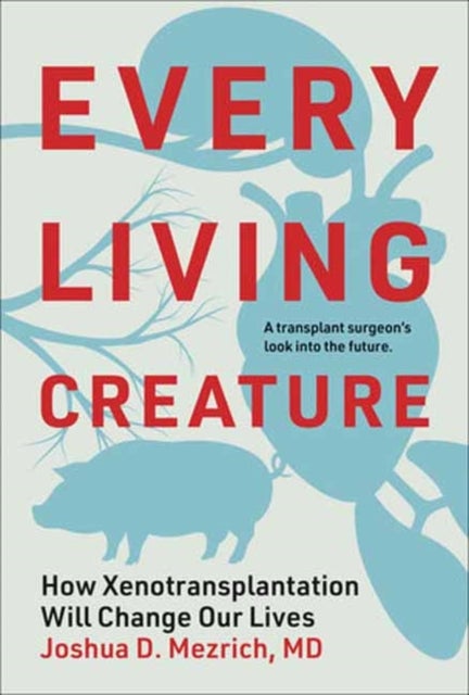 Every Living Creature - How Xenotransplantation Will Change Our Lives