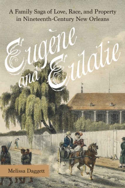 Eugène and Eulalie - A Family Saga of Love, Race, and Property in Nineteenth-Century New Orleans
