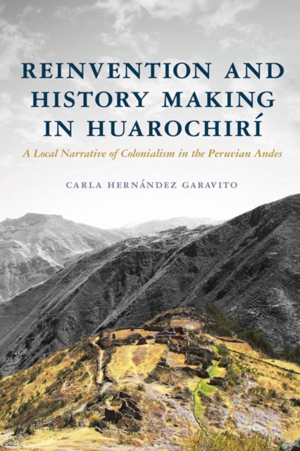 Reinvention and History Making in Huarochirí - A Local Narrative of Colonialism in the Peruvian Andes
