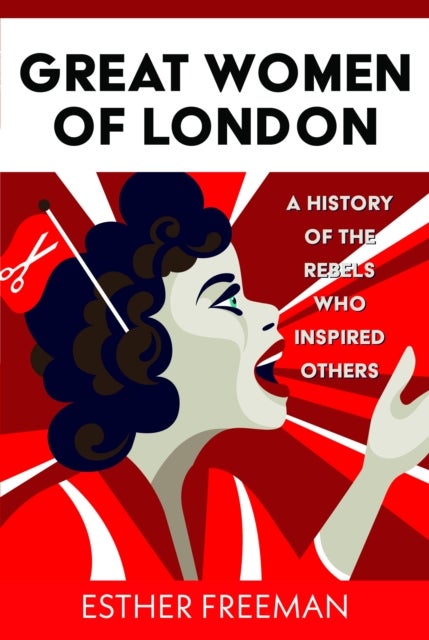 Great Women of London - A History of The Rebels who inspired Others