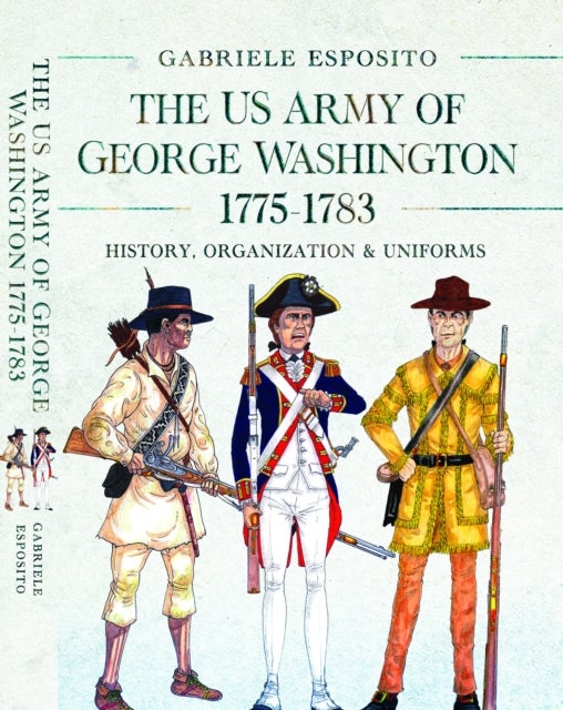 The Army of George Washington, 1775–1783 - History, Organization and Uniforms