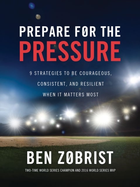 Prepare for the Pressure - 9 Strategies to be Courageous, Consistent, and Resilient When It Matters Most