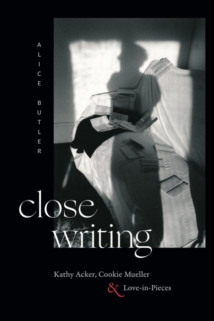 Close Writing - Kathy Acker, Cookie Mueller, and Love-in-Pieces